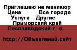 Приглашаю на маникюр › Цена ­ 500 - Все города Услуги » Другие   . Приморский край,Лесозаводский г. о. 